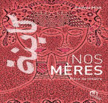 Parution de la pièce de théâtre “Nos mères ” de Fedwa Misk Parution de la pièce de théâtre “Nos mères ” de Fedwa Misk